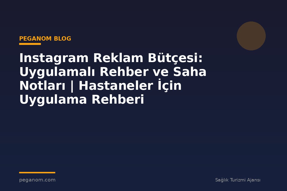 Instagram Reklam Bütçesi: Uygulamalı Rehber ve Saha Notları | Hastaneler İçin Uygulama Rehberi