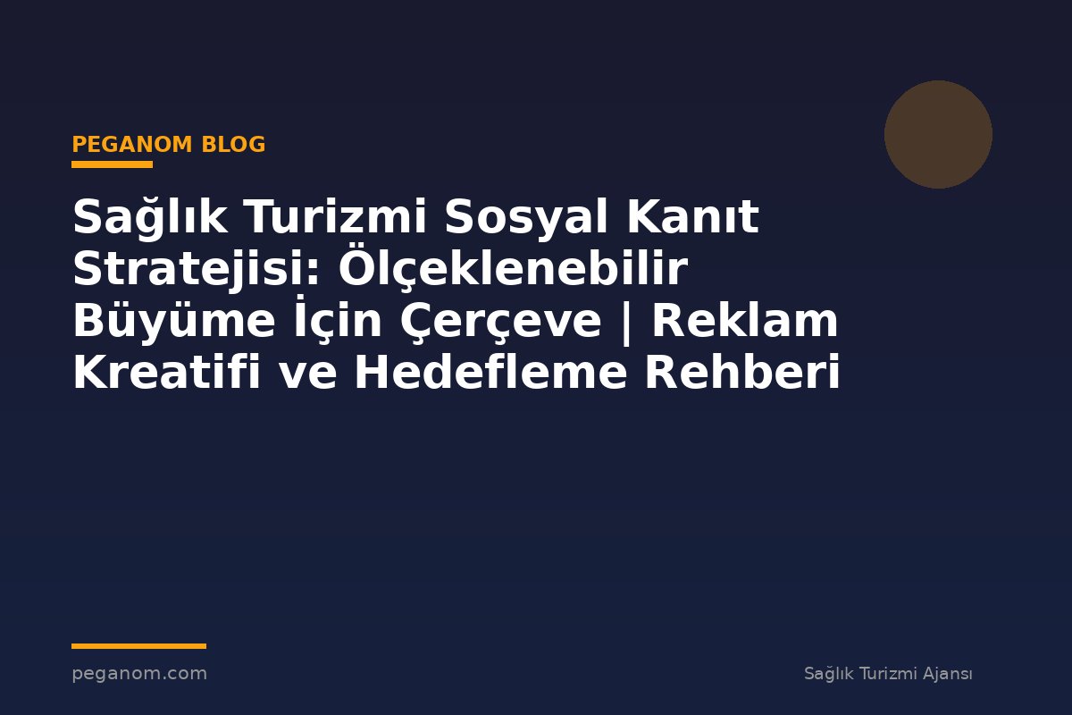 Sağlık Turizmi Sosyal Kanıt Stratejisi: Ölçeklenebilir Büyüme İçin Çerçeve | Reklam Kreatifi ve Hedefleme Rehberi