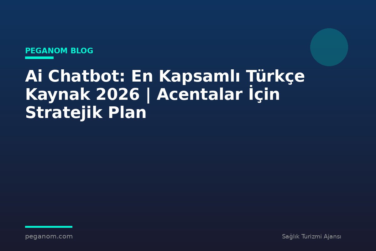 Ai Chatbot: En Kapsamlı Türkçe Kaynak 2026 | Acentalar İçin Stratejik Plan