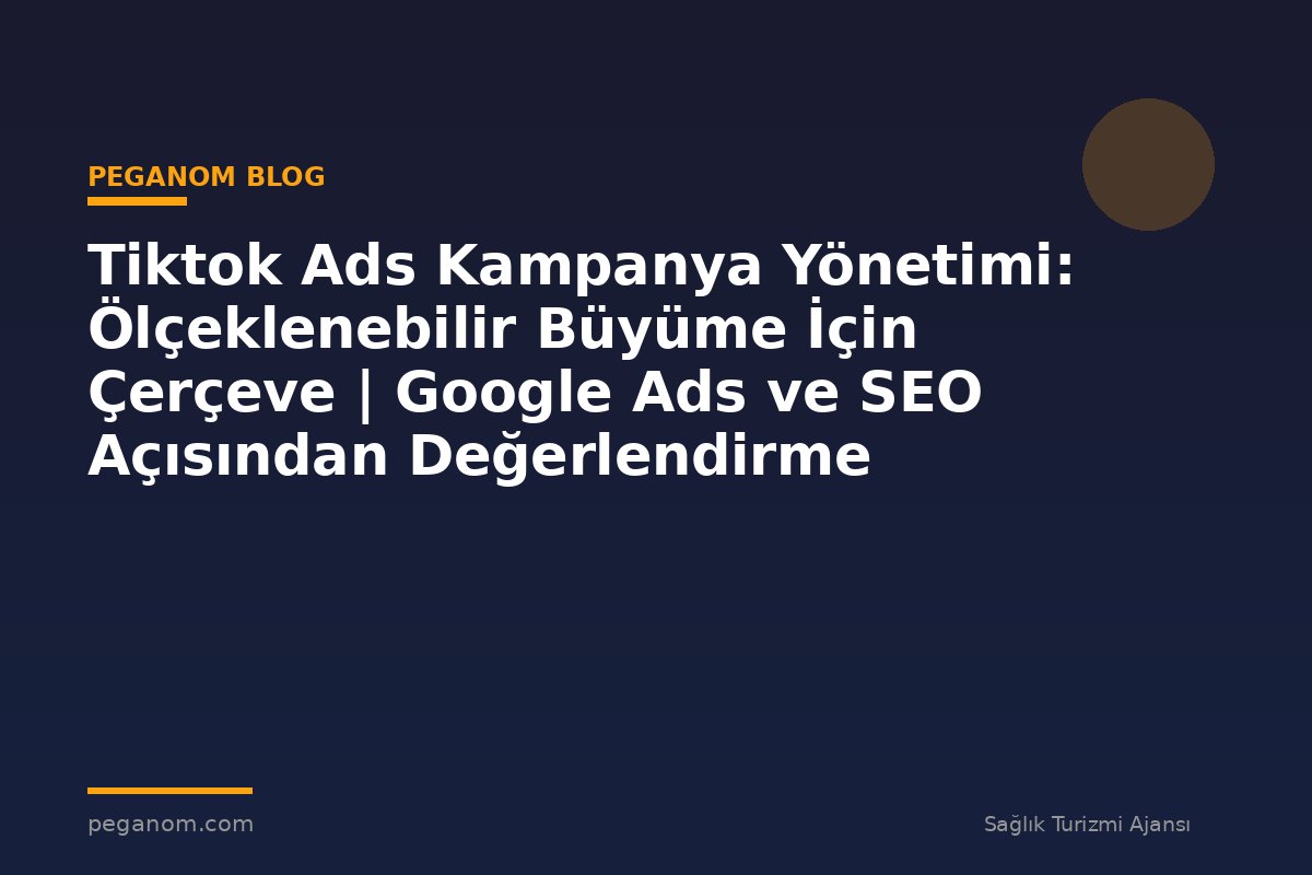 Tiktok Ads Kampanya Yönetimi: Ölçeklenebilir Büyüme İçin Çerçeve | Google Ads ve SEO Açısından Değerlendirme