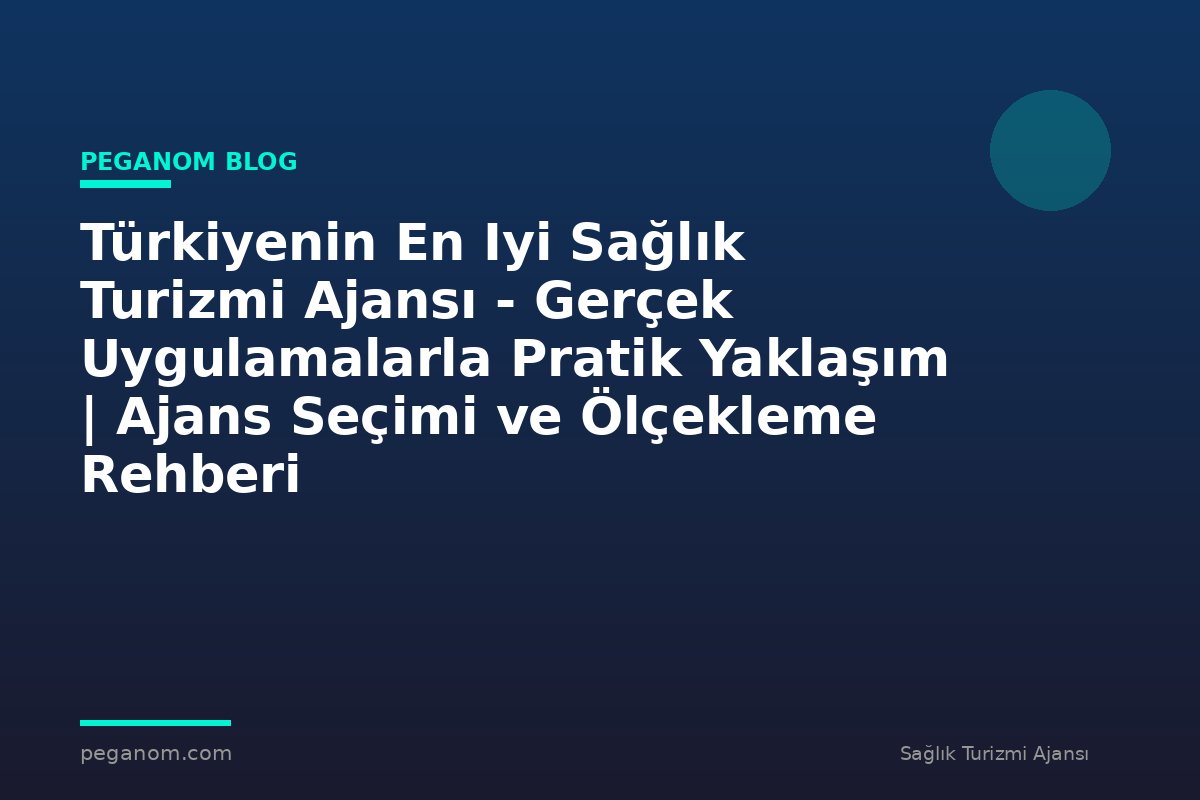 Türkiyenin En Iyi Sağlık Turizmi Ajansı - Gerçek Uygulamalarla Pratik Yaklaşım | Ajans Seçimi ve Ölçekleme Rehberi