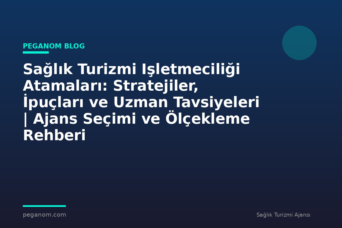 Sağlık Turizmi Işletmeciliği Atamaları: Stratejiler, İpuçları ve Uzman Tavsiyeleri | Ajans Seçimi ve Ölçekleme Rehberi