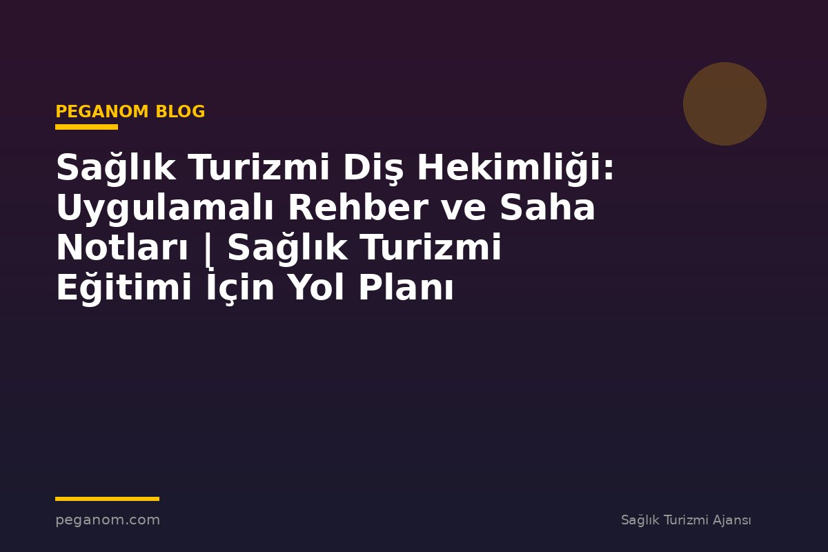 Sağlık Turizmi Diş Hekimliği: Uygulamalı Rehber ve Saha Notları | Sağlık Turizmi Eğitimi İçin Yol Planı
