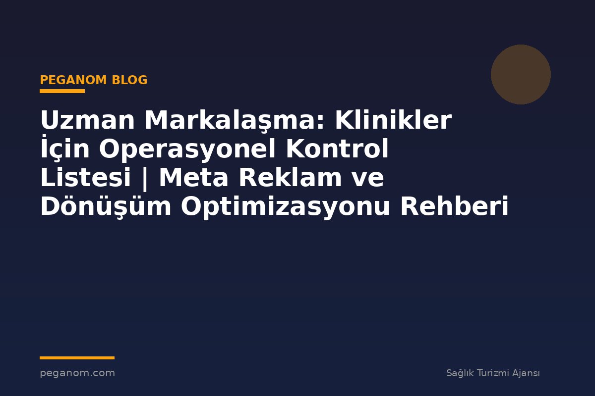 Uzman Markalaşma: Klinikler İçin Operasyonel Kontrol Listesi | Meta Reklam ve Dönüşüm Optimizasyonu Rehberi