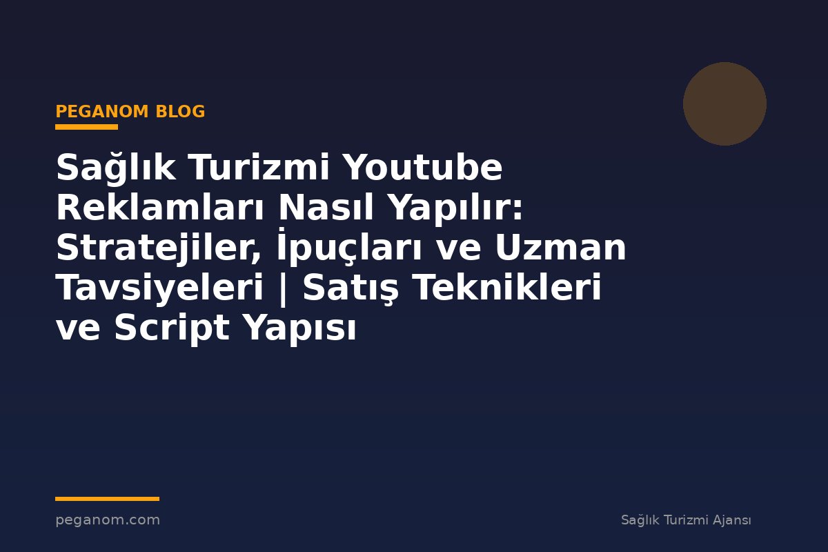 Sağlık Turizmi Youtube Reklamları Nasıl Yapılır: Stratejiler, İpuçları ve Uzman Tavsiyeleri | Satış Teknikleri ve Script Yapısı