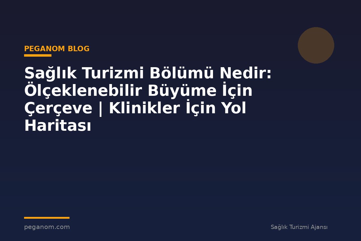 Sağlık Turizmi Bölümü Nedir: Ölçeklenebilir Büyüme İçin Çerçeve | Klinikler İçin Yol Haritası