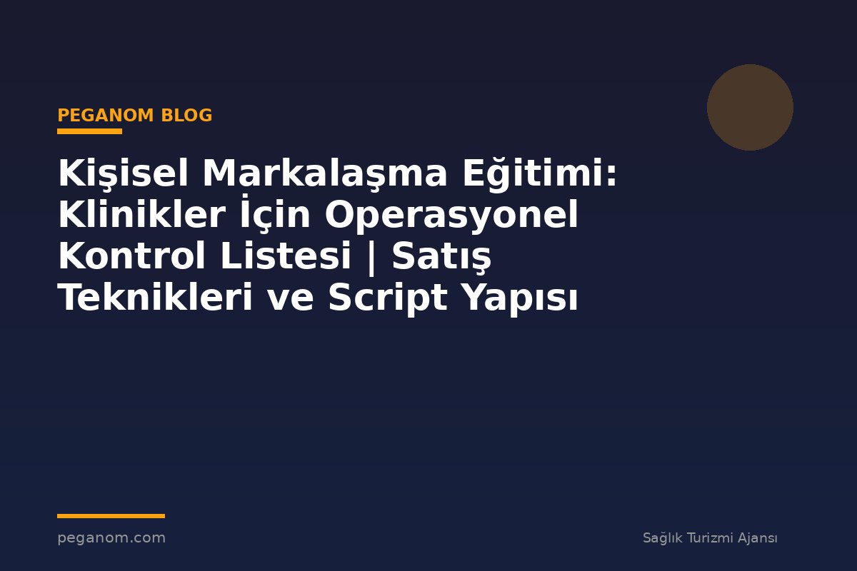 Kişisel Markalaşma Eğitimi: Klinikler İçin Operasyonel Kontrol Listesi | Satış Teknikleri ve Script Yapısı