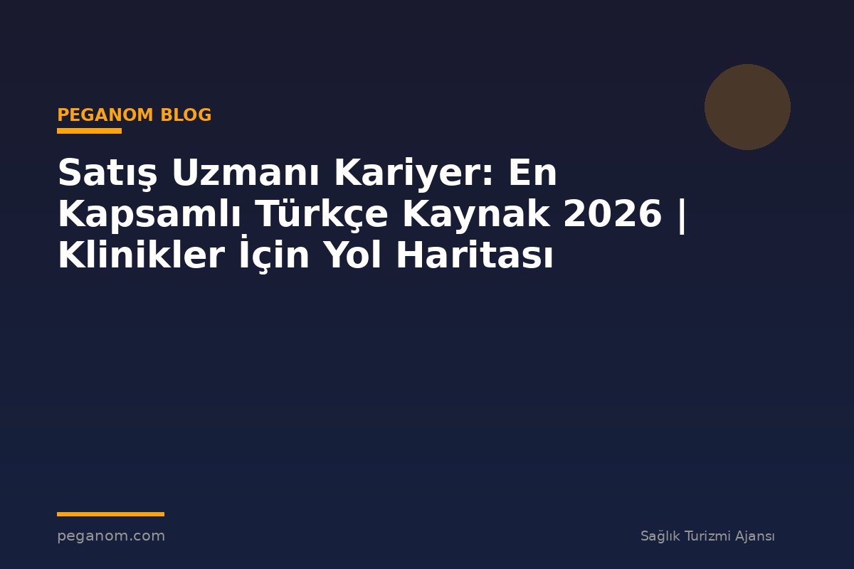 Satış Uzmanı Kariyer: En Kapsamlı Türkçe Kaynak 2026 | Klinikler İçin Yol Haritası