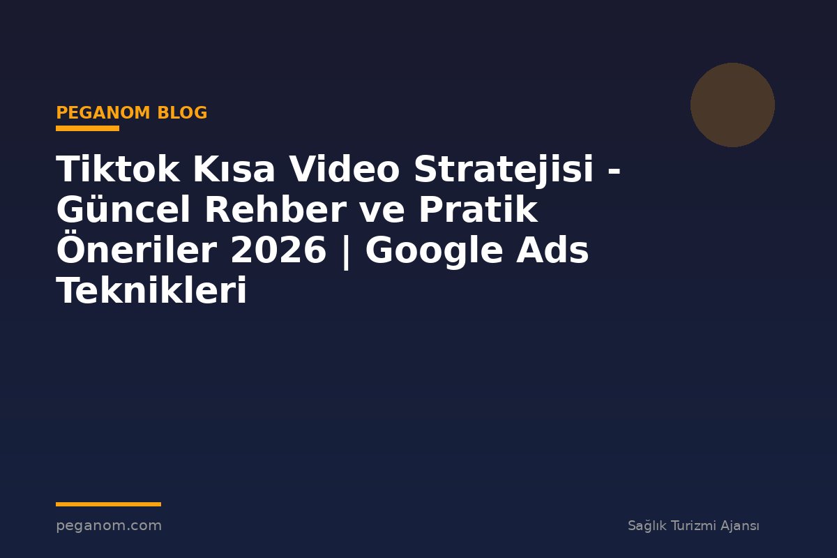 Tiktok Kısa Video Stratejisi - Güncel Rehber ve Pratik Öneriler 2026 | Google Ads Teknikleri