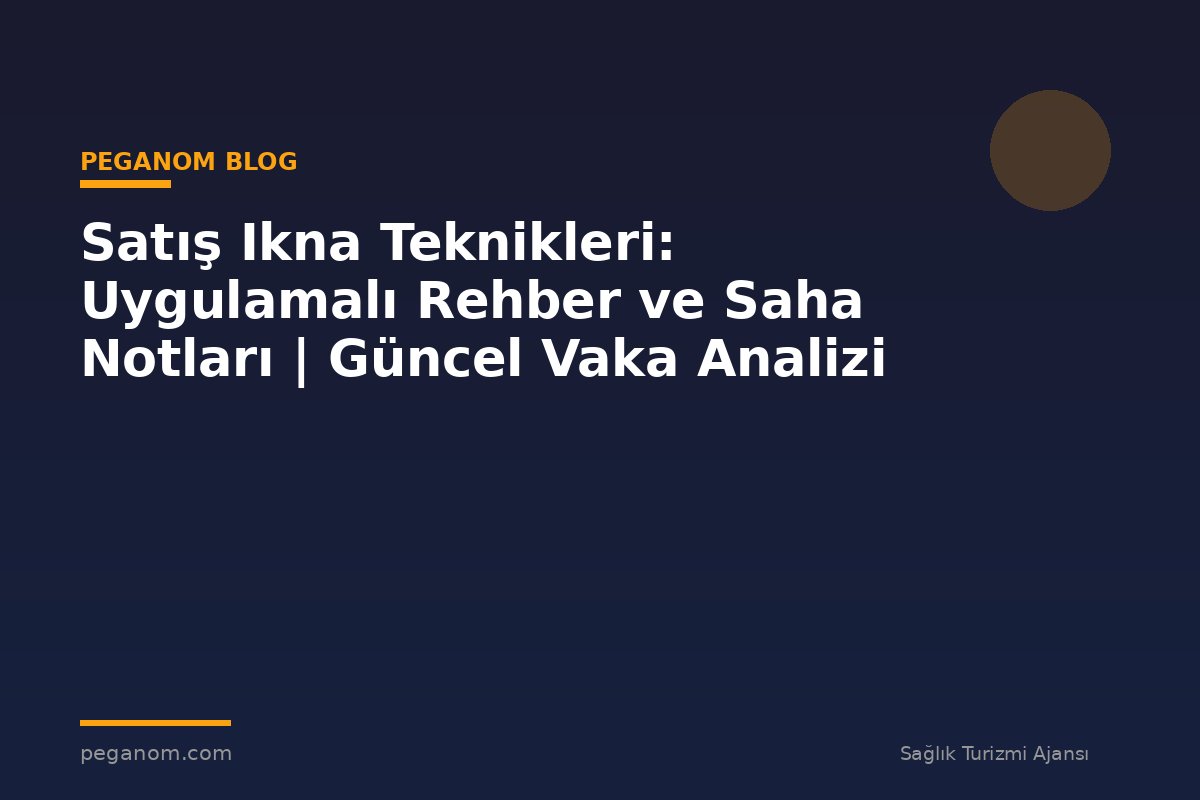 Satış Ikna Teknikleri: Uygulamalı Rehber ve Saha Notları | Güncel Vaka Analizi