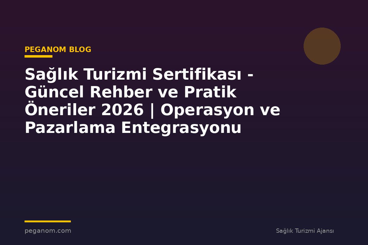 Sağlık Turizmi Sertifikası - Güncel Rehber ve Pratik Öneriler 2026 | Operasyon ve Pazarlama Entegrasyonu