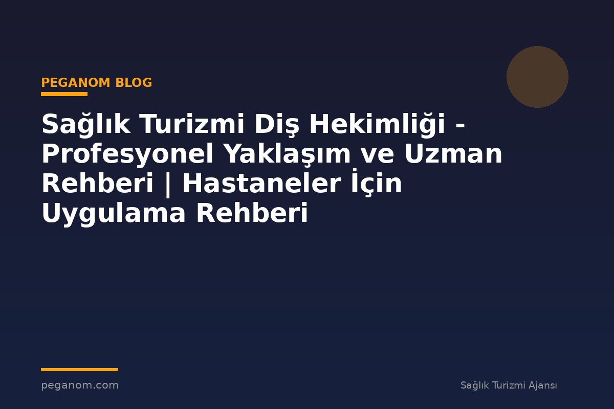 Sağlık Turizmi Diş Hekimliği - Profesyonel Yaklaşım ve Uzman Rehberi | Hastaneler İçin Uygulama Rehberi