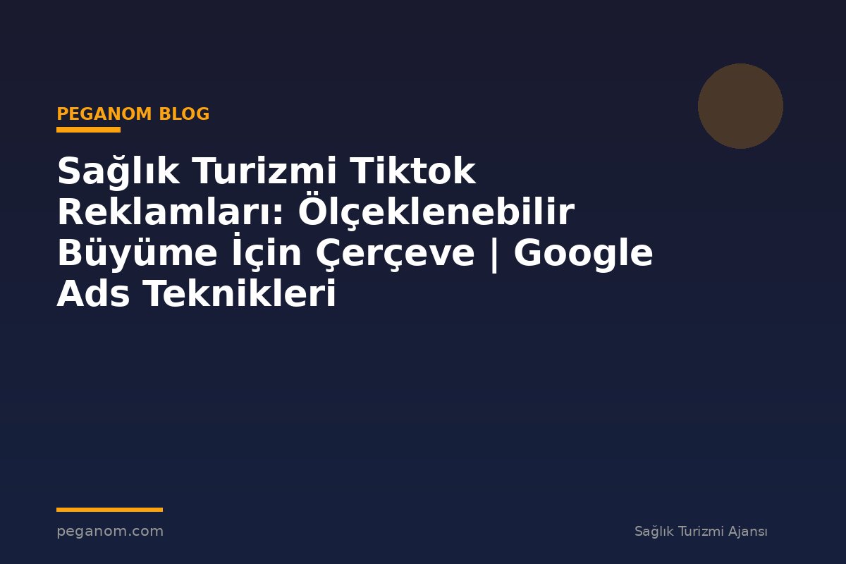 Sağlık Turizmi Tiktok Reklamları: Ölçeklenebilir Büyüme İçin Çerçeve | Google Ads Teknikleri