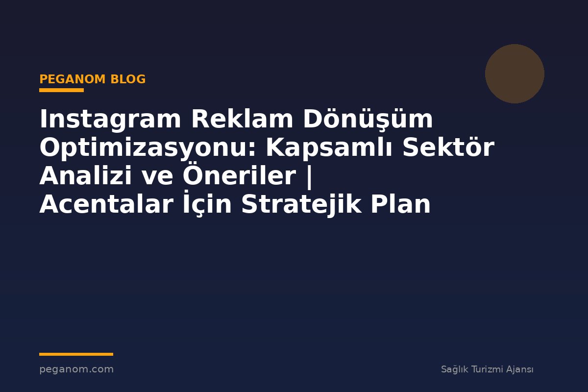 Instagram Reklam Dönüşüm Optimizasyonu: Kapsamlı Sektör Analizi ve Öneriler | Acentalar İçin Stratejik Plan
