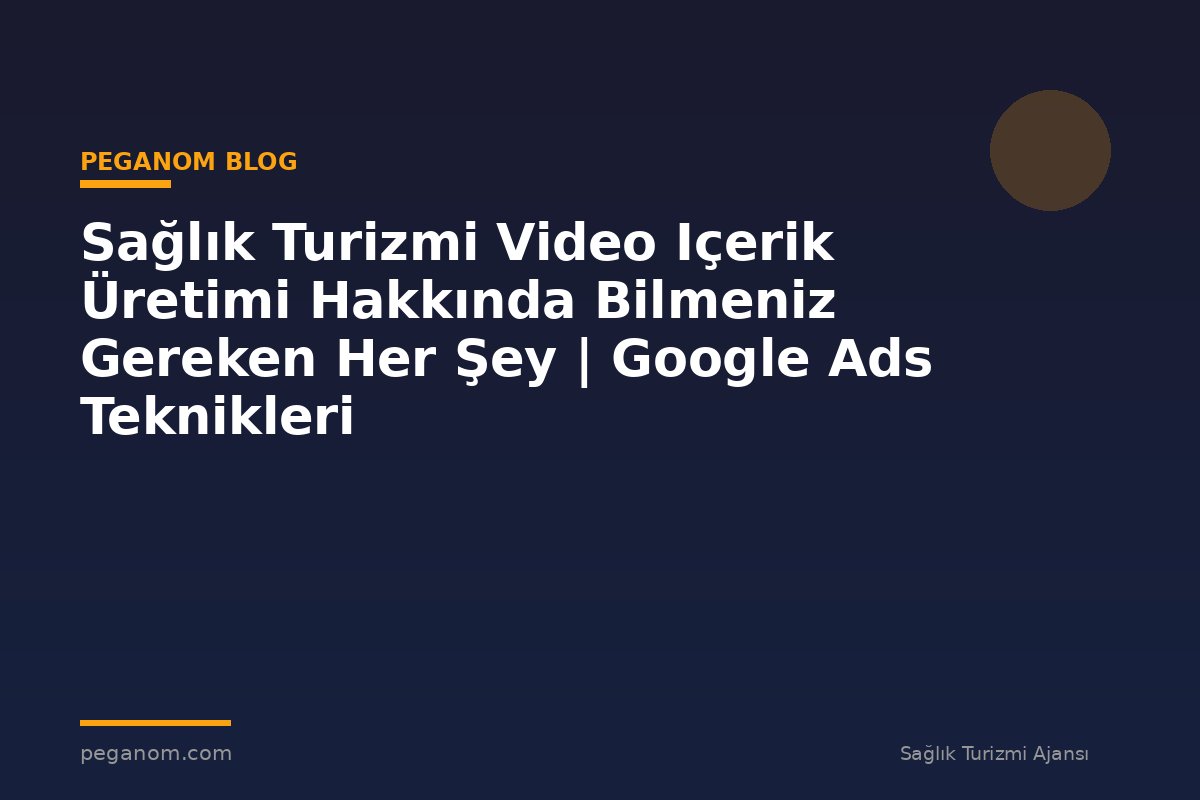Sağlık Turizmi Video Içerik Üretimi Hakkında Bilmeniz Gereken Her Şey | Google Ads Teknikleri