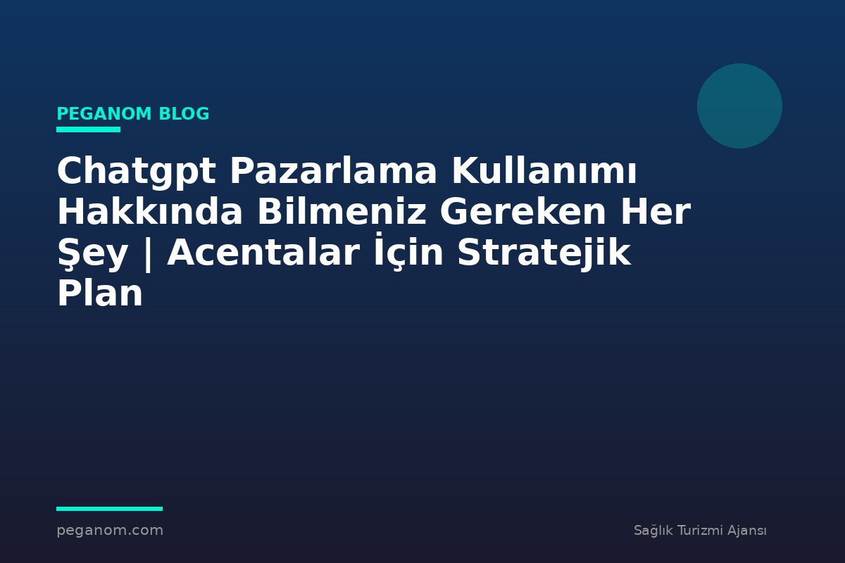 Chatgpt Pazarlama Kullanımı Hakkında Bilmeniz Gereken Her Şey | Acentalar İçin Stratejik Plan