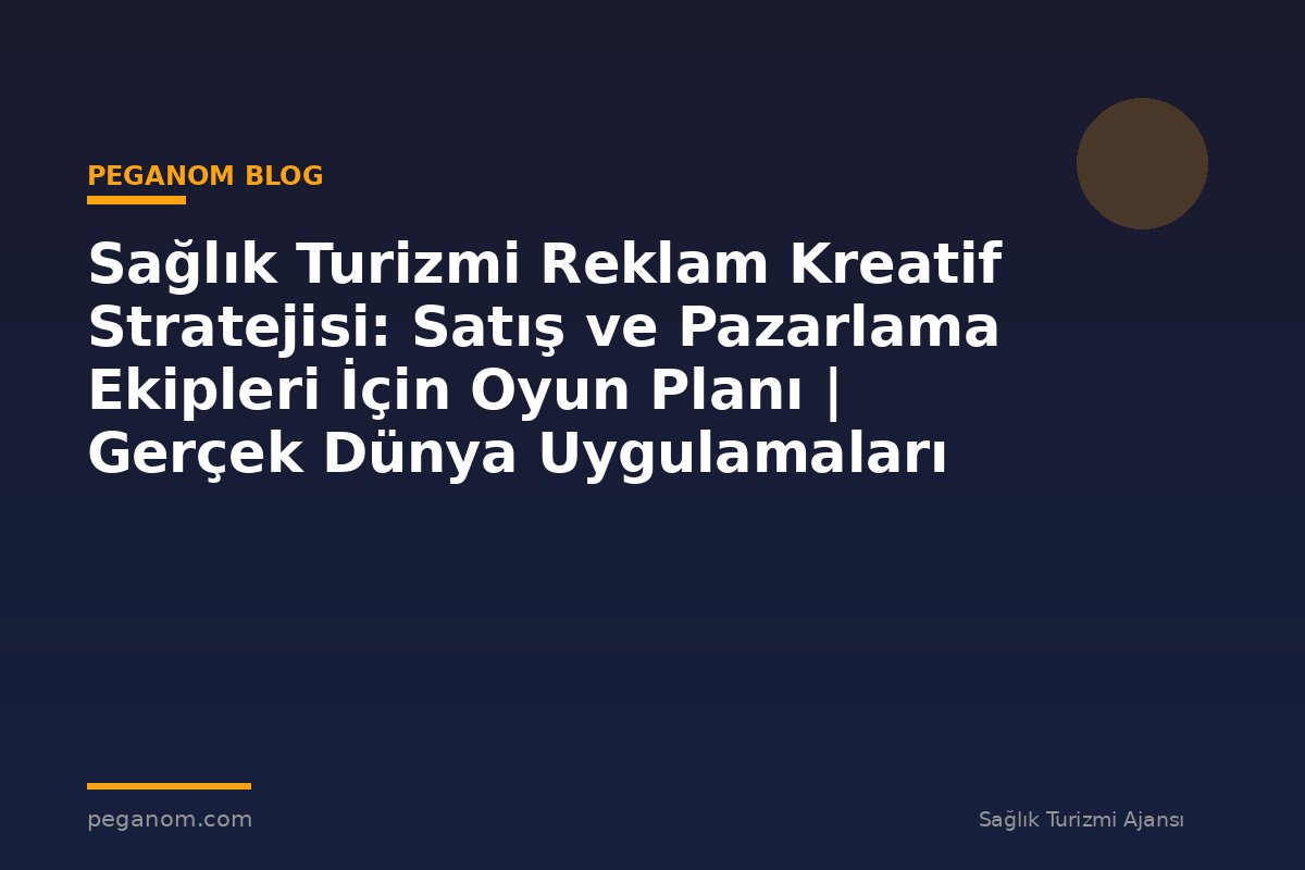 Sağlık Turizmi Reklam Kreatif Stratejisi: Satış ve Pazarlama Ekipleri İçin Oyun Planı | Gerçek Dünya Uygulamaları