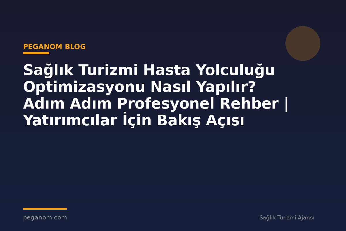 Sağlık Turizmi Hasta Yolculuğu Optimizasyonu Nasıl Yapılır? Adım Adım Profesyonel Rehber | Yatırımcılar İçin Bakış Açısı