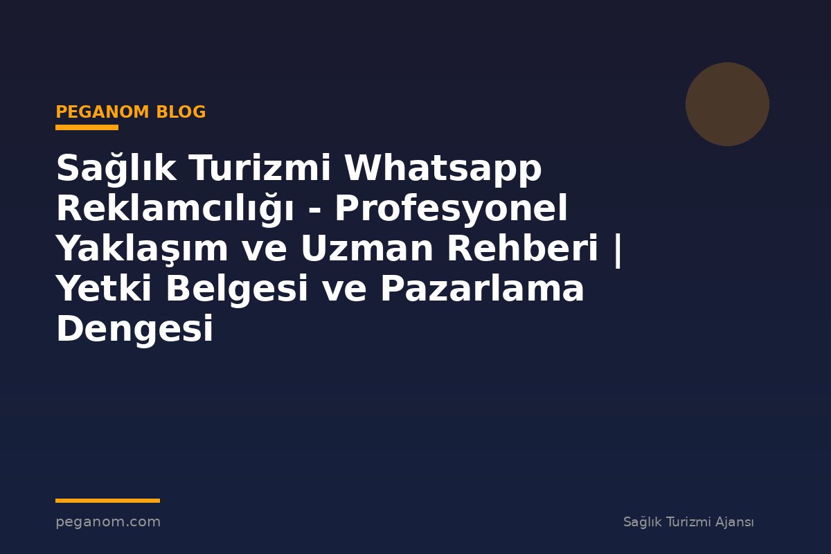 Sağlık Turizmi Whatsapp Reklamcılığı - Profesyonel Yaklaşım ve Uzman Rehberi | Yetki Belgesi ve Pazarlama Dengesi