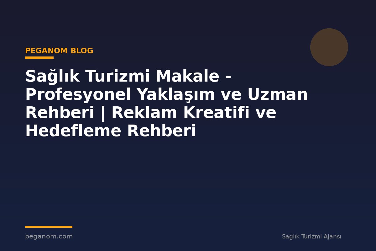 Sağlık Turizmi Makale - Profesyonel Yaklaşım ve Uzman Rehberi | Reklam Kreatifi ve Hedefleme Rehberi