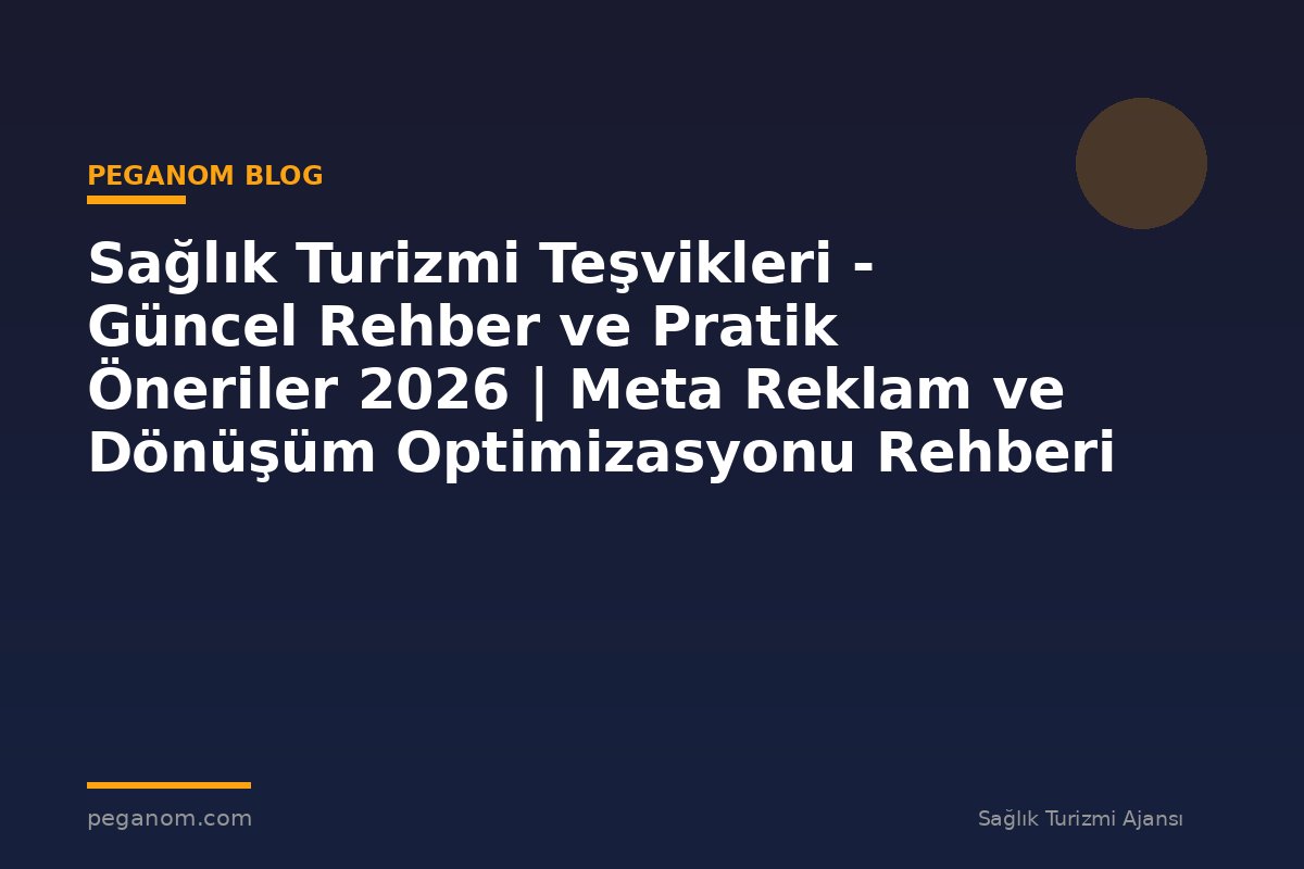 Sağlık Turizmi Teşvikleri - Güncel Rehber ve Pratik Öneriler 2026 | Meta Reklam ve Dönüşüm Optimizasyonu Rehberi