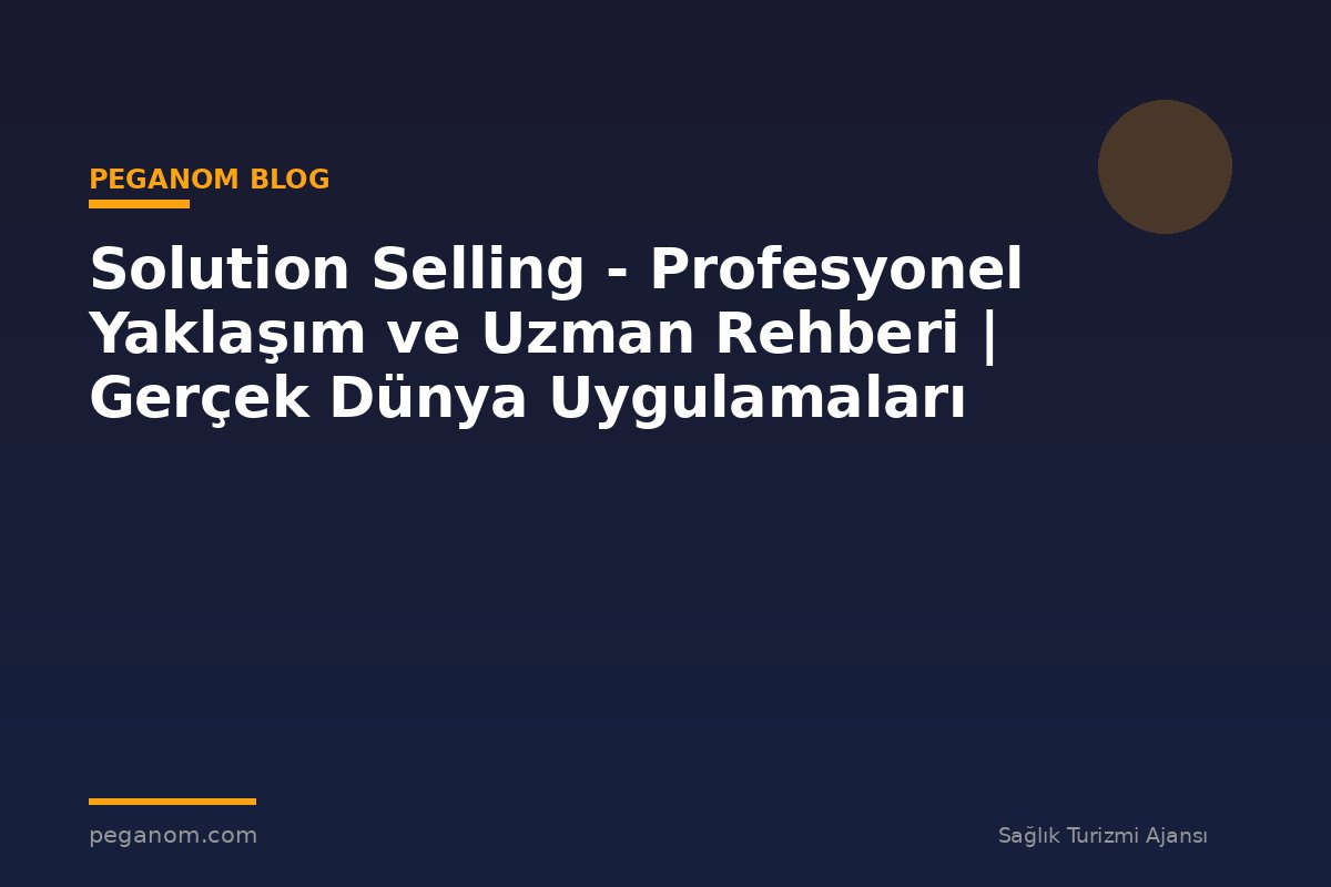 Solution Selling - Profesyonel Yaklaşım ve Uzman Rehberi | Gerçek Dünya Uygulamaları