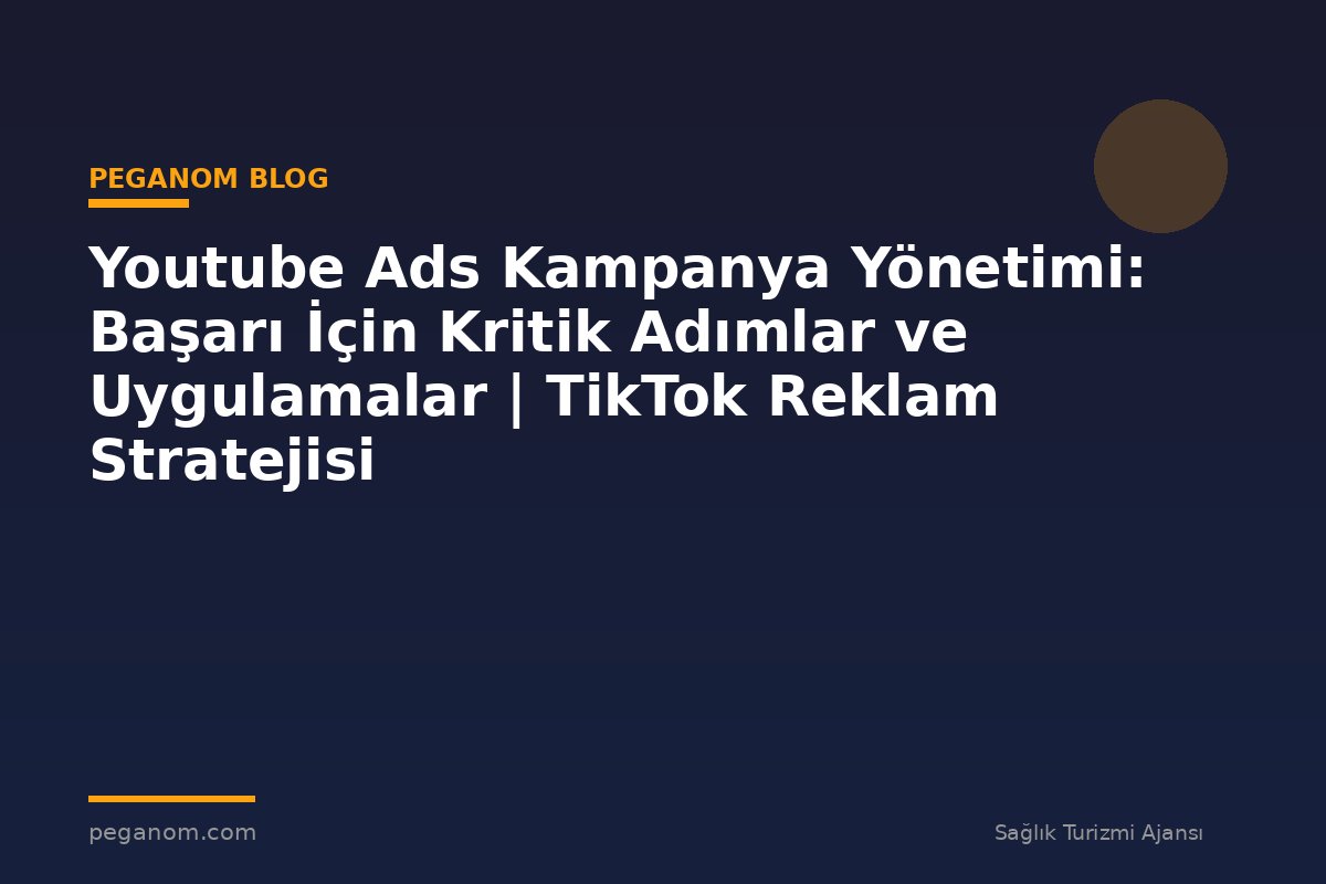 Youtube Ads Kampanya Yönetimi: Başarı İçin Kritik Adımlar ve Uygulamalar | TikTok Reklam Stratejisi