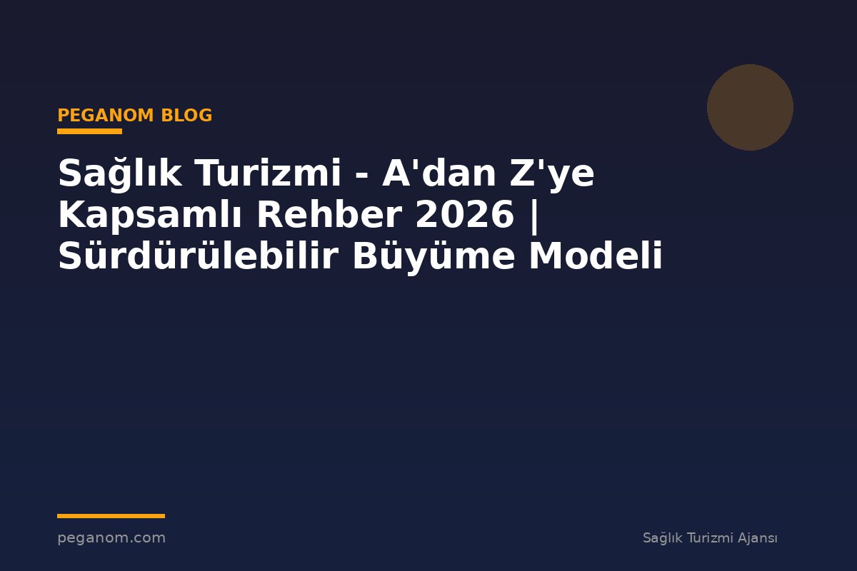 Sağlık Turizmi - A'dan Z'ye Kapsamlı Rehber 2026 | Sürdürülebilir Büyüme Modeli