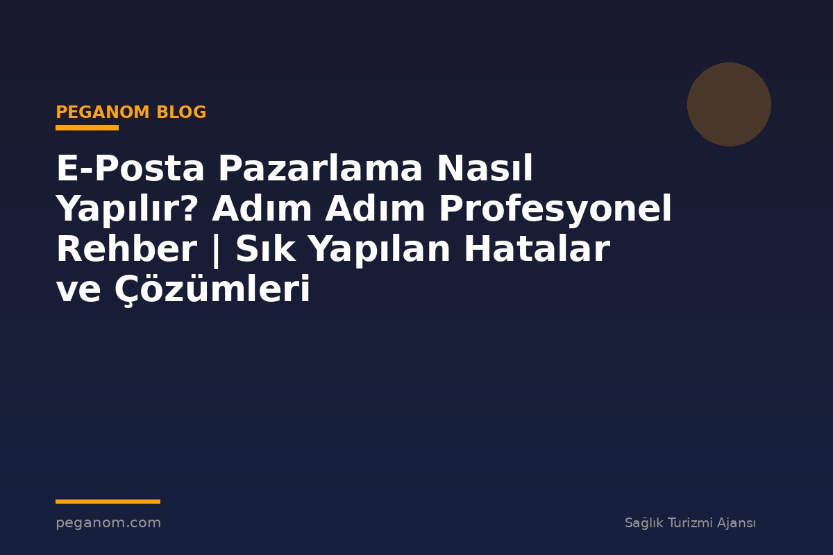 E-Posta Pazarlama Nasıl Yapılır? Adım Adım Profesyonel Rehber | Sık Yapılan Hatalar ve Çözümleri