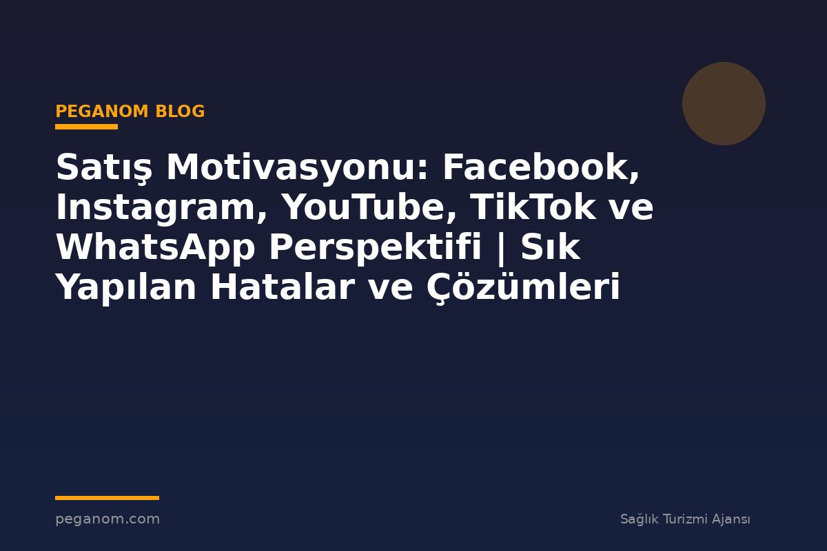 Satış Motivasyonu: Facebook, Instagram, YouTube, TikTok ve WhatsApp Perspektifi | Sık Yapılan Hatalar ve Çözümleri