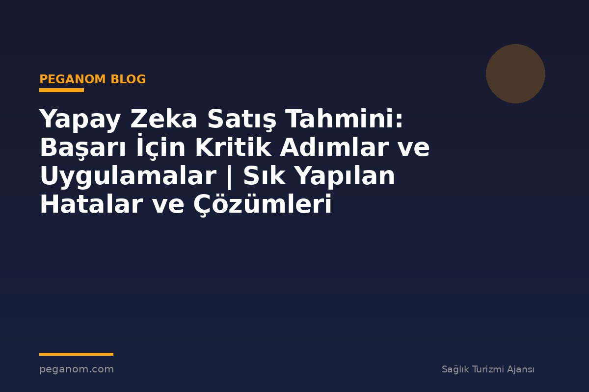 Yapay Zeka Satış Tahmini: Başarı İçin Kritik Adımlar ve Uygulamalar | Sık Yapılan Hatalar ve Çözümleri