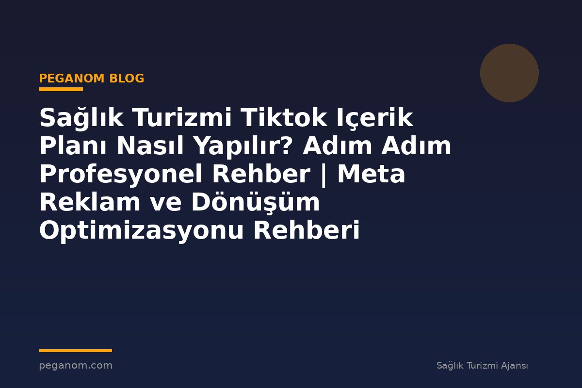 Sağlık Turizmi Tiktok Içerik Planı Nasıl Yapılır? Adım Adım Profesyonel Rehber | Meta Reklam ve Dönüşüm Optimizasyonu Rehberi