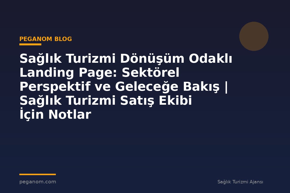 Sağlık Turizmi Dönüşüm Odaklı Landing Page: Sektörel Perspektif ve Geleceğe Bakış | Sağlık Turizmi Satış Ekibi İçin Notlar