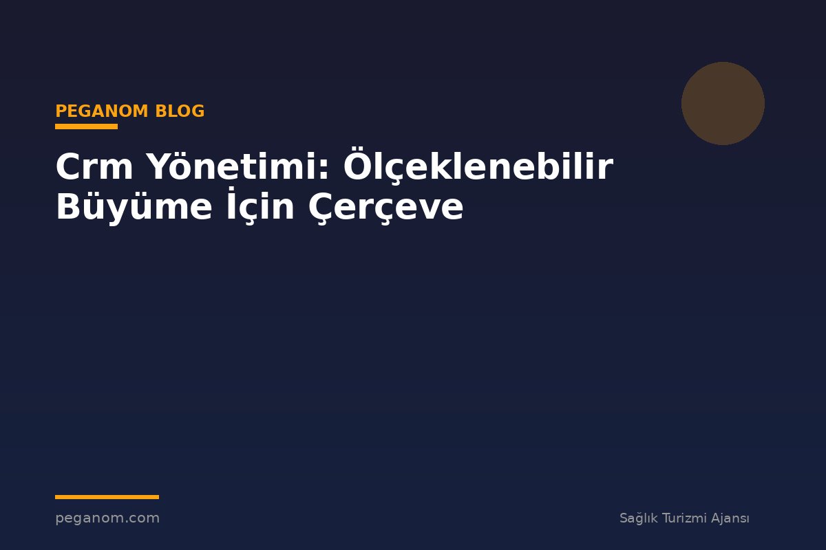 Crm Yönetimi: Ölçeklenebilir Büyüme İçin Çerçeve