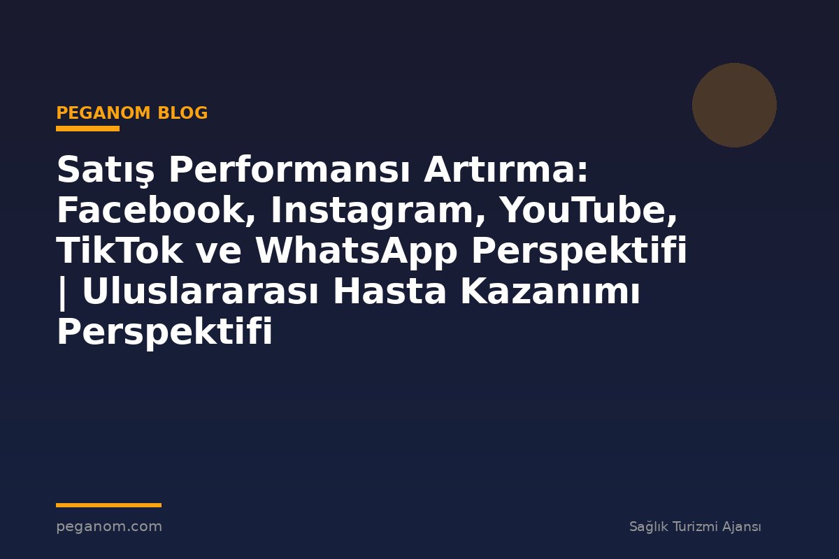 Satış Performansı Artırma: Facebook, Instagram, YouTube, TikTok ve WhatsApp Perspektifi | Uluslararası Hasta Kazanımı Perspektifi