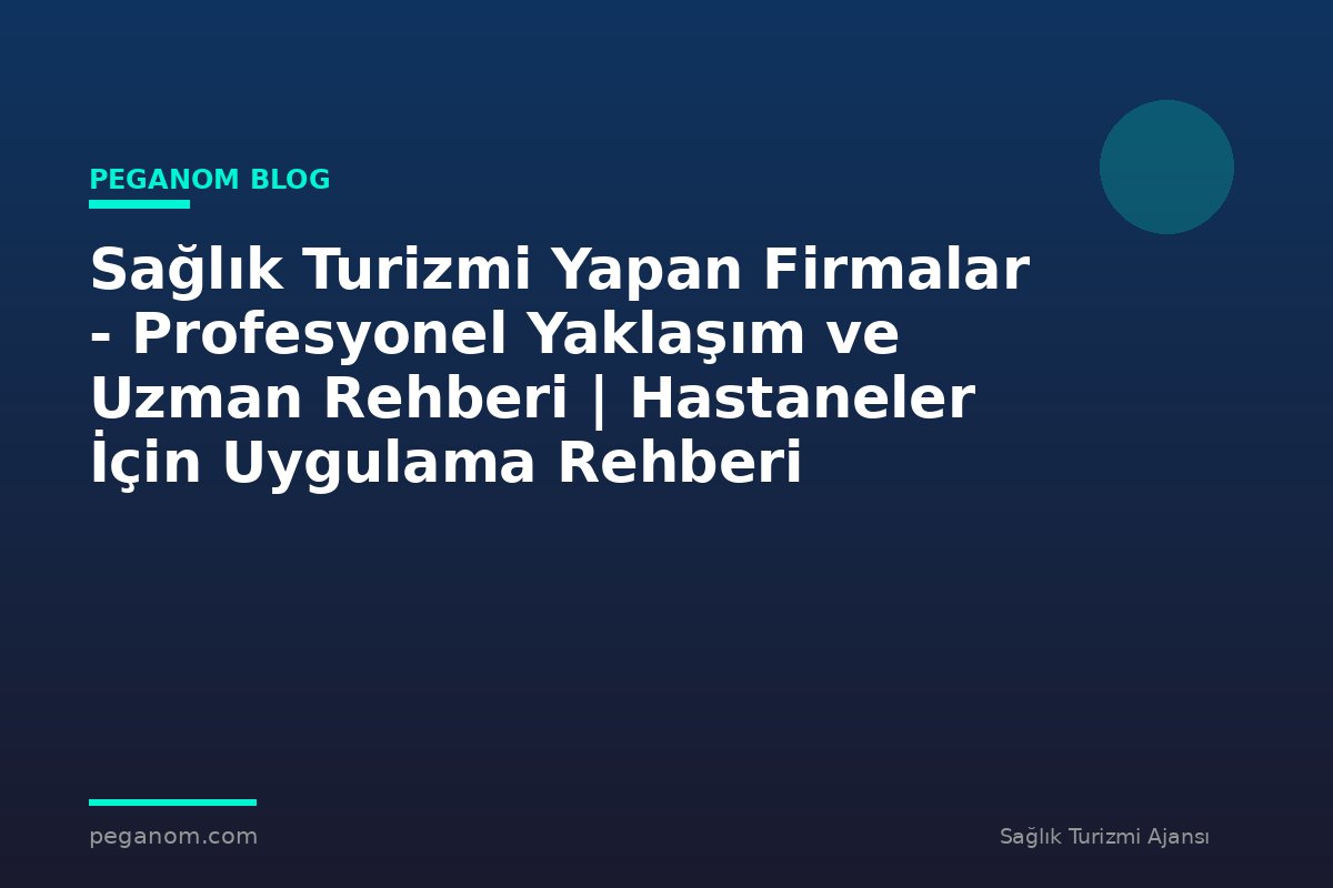 Sağlık Turizmi Yapan Firmalar - Profesyonel Yaklaşım ve Uzman Rehberi | Hastaneler İçin Uygulama Rehberi