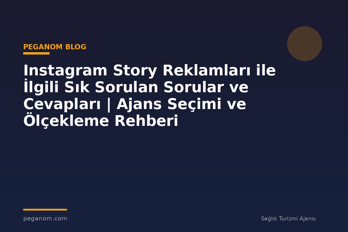Instagram Story Reklamları ile İlgili Sık Sorulan Sorular ve Cevapları | Ajans Seçimi ve Ölçekleme Rehberi