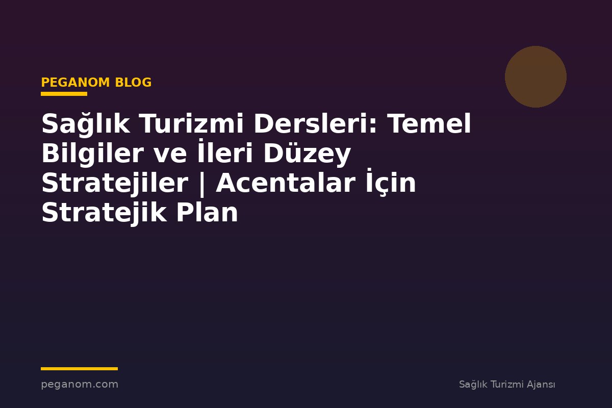 Sağlık Turizmi Dersleri: Temel Bilgiler ve İleri Düzey Stratejiler | Acentalar İçin Stratejik Plan