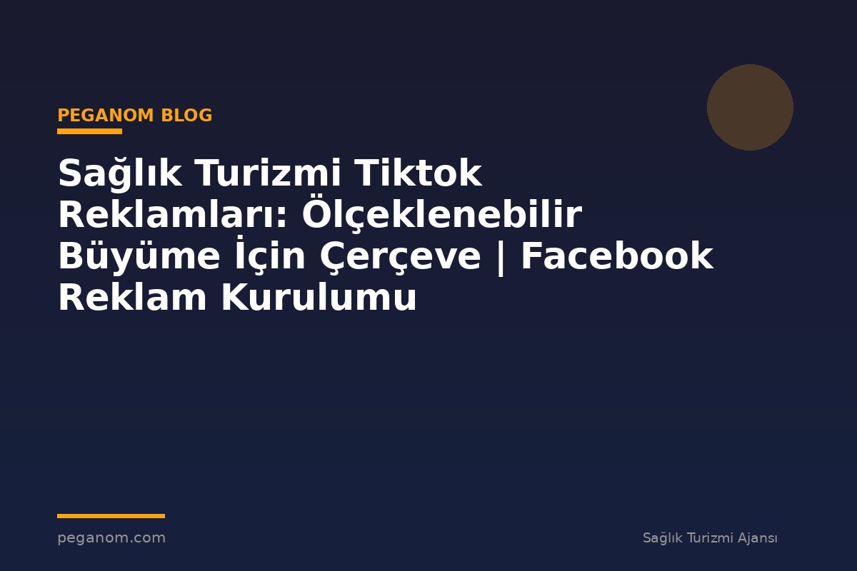 Sağlık Turizmi Tiktok Reklamları: Ölçeklenebilir Büyüme İçin Çerçeve | Facebook Reklam Kurulumu