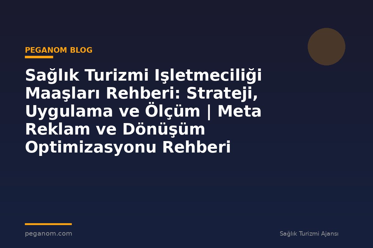 Sağlık Turizmi Işletmeciliği Maaşları Rehberi: Strateji, Uygulama ve Ölçüm | Meta Reklam ve Dönüşüm Optimizasyonu Rehberi