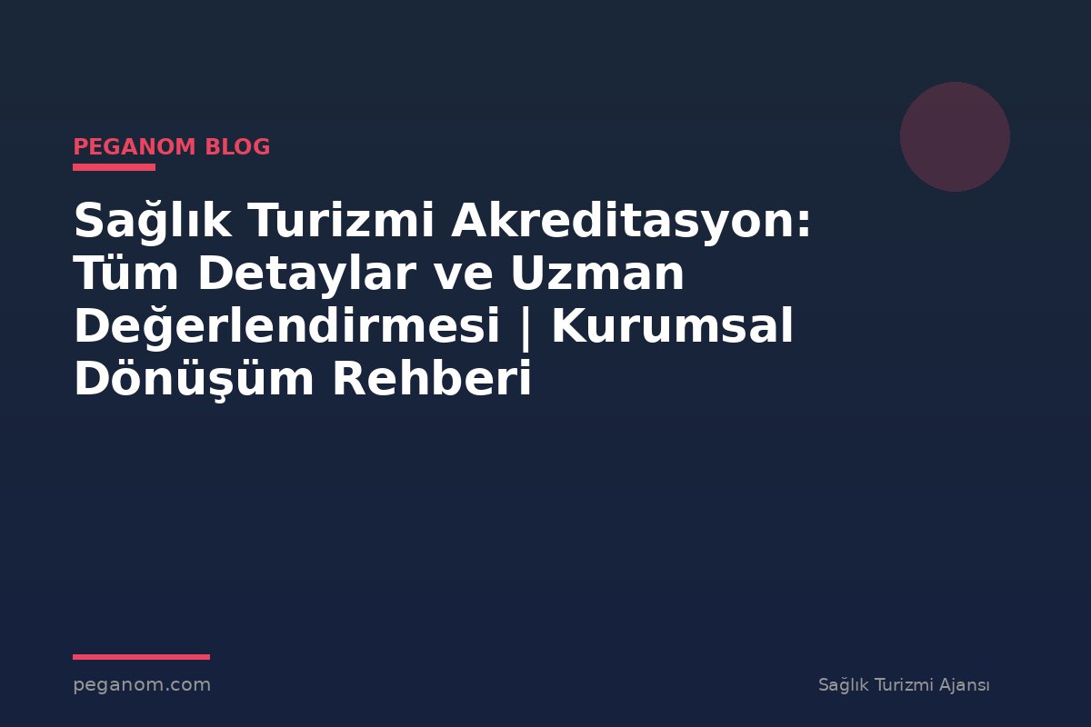 Sağlık Turizmi Akreditasyon: Tüm Detaylar ve Uzman Değerlendirmesi | Kurumsal Dönüşüm Rehberi