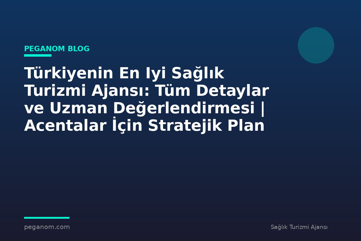 Türkiyenin En Iyi Sağlık Turizmi Ajansı: Tüm Detaylar ve Uzman Değerlendirmesi | Acentalar İçin Stratejik Plan