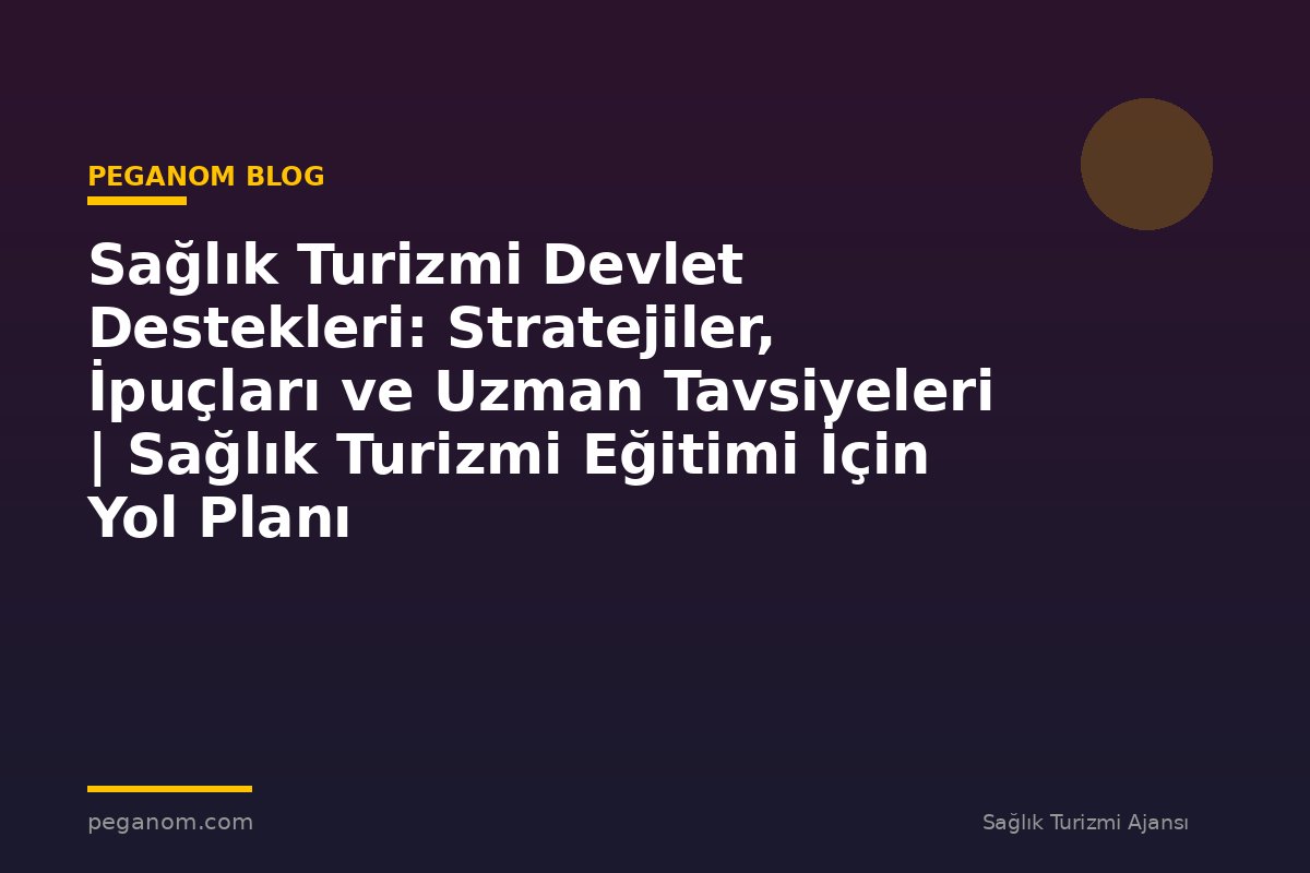 Sağlık Turizmi Devlet Destekleri: Stratejiler, İpuçları ve Uzman Tavsiyeleri | Sağlık Turizmi Eğitimi İçin Yol Planı