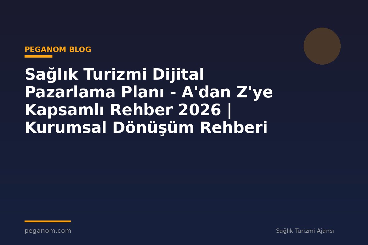 Sağlık Turizmi Dijital Pazarlama Planı - A'dan Z'ye Kapsamlı Rehber 2026 | Kurumsal Dönüşüm Rehberi