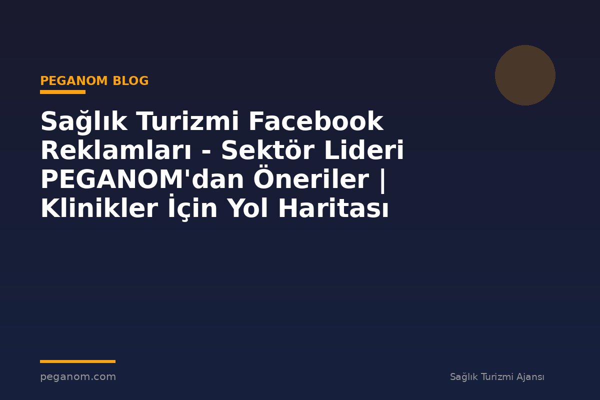 Sağlık Turizmi Facebook Reklamları - Sektör Lideri PEGANOM'dan Öneriler | Klinikler İçin Yol Haritası