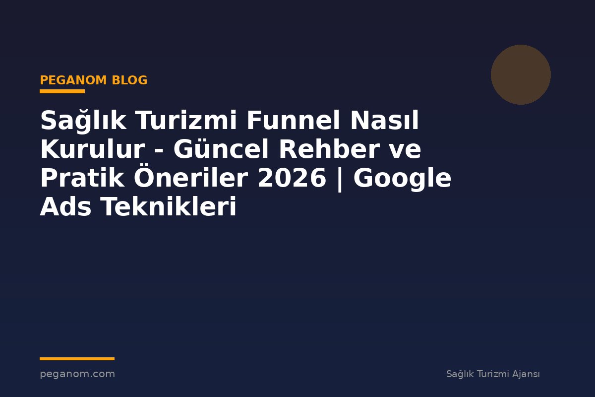 Sağlık Turizmi Funnel Nasıl Kurulur - Güncel Rehber ve Pratik Öneriler 2026 | Google Ads Teknikleri