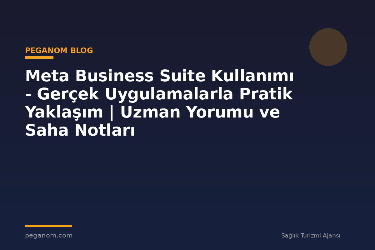 Meta Business Suite Kullanımı - Gerçek Uygulamalarla Pratik Yaklaşım | Uzman Yorumu ve Saha Notları
