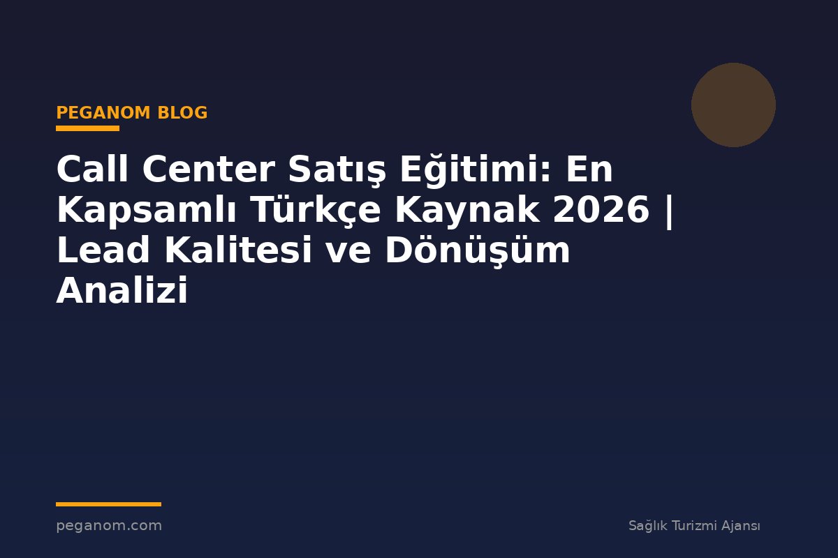 Call Center Satış Eğitimi: En Kapsamlı Türkçe Kaynak 2026 | Lead Kalitesi ve Dönüşüm Analizi