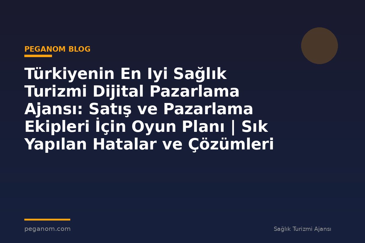 Türkiyenin En Iyi Sağlık Turizmi Dijital Pazarlama Ajansı: Satış ve Pazarlama Ekipleri İçin Oyun Planı | Sık Yapılan Hatalar ve Çözümleri