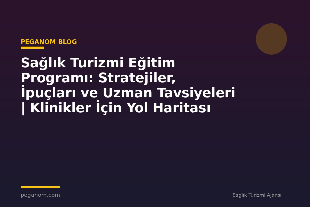 Sağlık Turizmi Eğitim Programı: Stratejiler, İpuçları ve Uzman Tavsiyeleri | Klinikler İçin Yol Haritası
